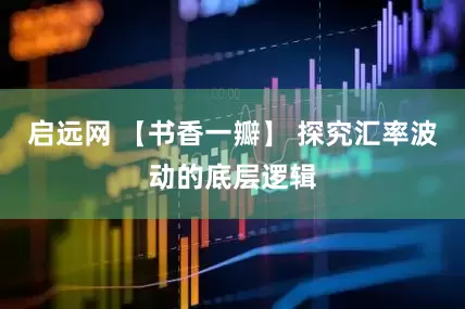 启远网 【书香一瓣】 探究汇率波动的底层逻辑