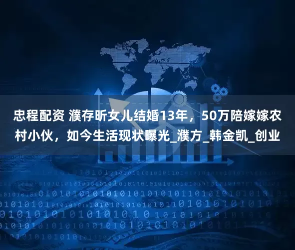 忠程配资 濮存昕女儿结婚13年，50万陪嫁嫁农村小伙，如今生活现状曝光_濮方_韩金凯_创业