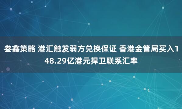 叁鑫策略 港汇触发弱方兑换保证 香港金管局买入148.29亿港元捍卫联系汇率