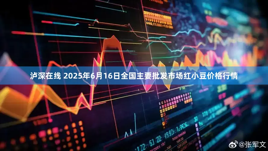 泸深在线 2025年6月16日全国主要批发市场红小豆价格行情
