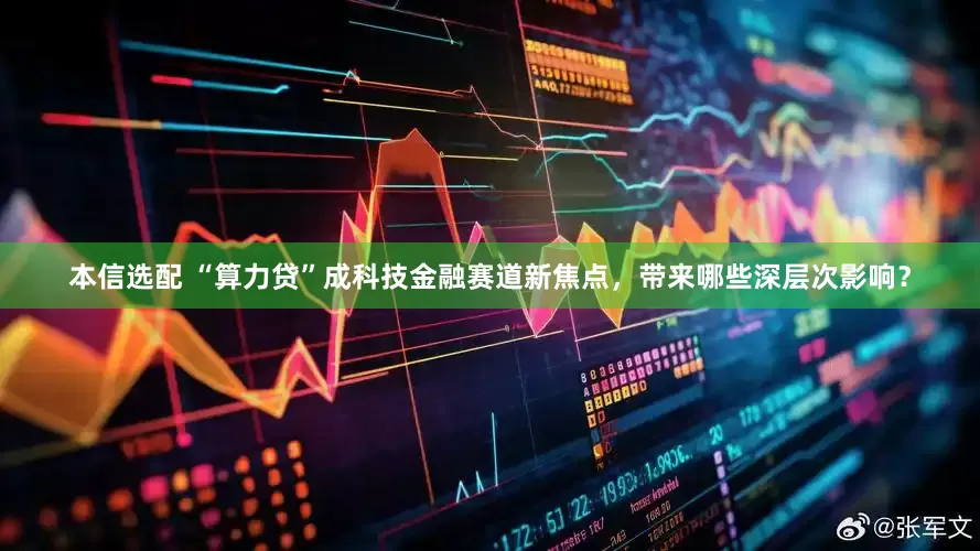 本信选配 “算力贷”成科技金融赛道新焦点，带来哪些深层次影响？