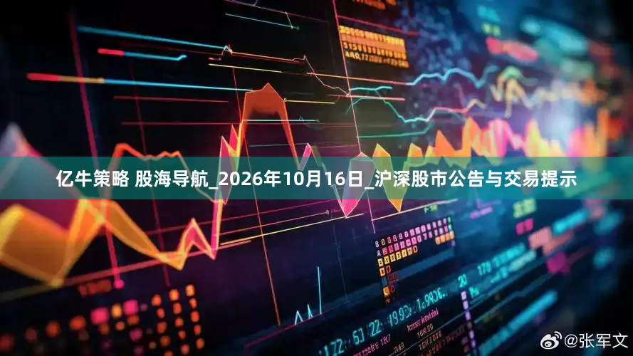 亿牛策略 股海导航_2026年10月16日_沪深股市公告与交易提示